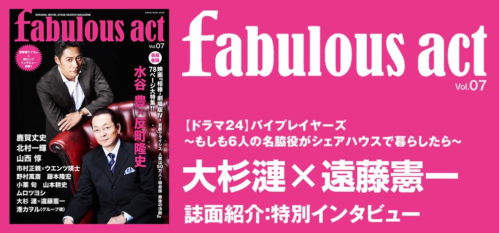 fabulous act vol.07：大杉漣×遠藤憲一 インタビュー